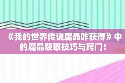 《我的世界传说魔晶咋获得》中的魔晶获取技巧与窍门！