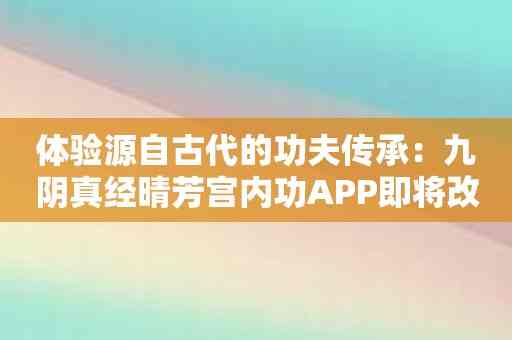 体验源自古代的功夫传承：九阴真经晴芳宫内功APP即将改变你的人生！