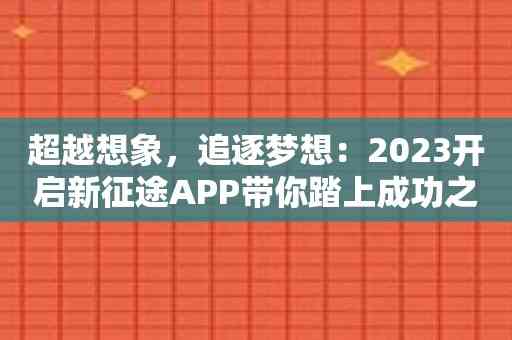 超越想象，追逐梦想：2023开启新征途APP带你踏上成功之路