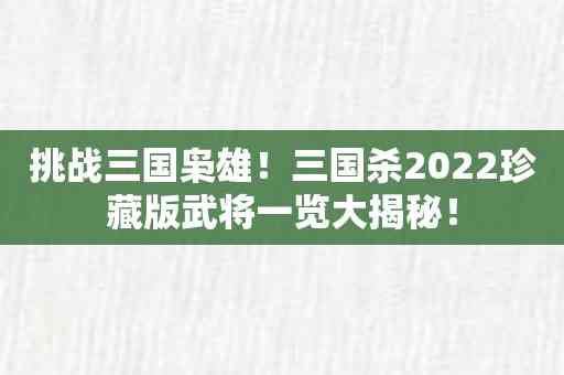 挑战三国枭雄！三国杀2022珍藏版武将一览大揭秘！