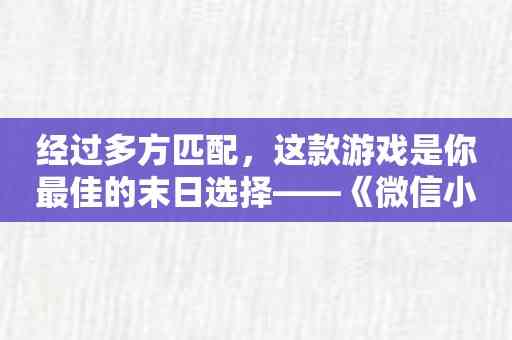 经过多方匹配，这款游戏是你最佳的末日选择——《微信小游戏末世冲突》