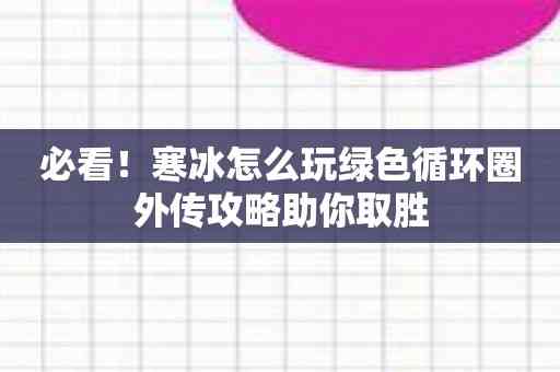 必看！寒冰怎么玩绿色循环圈外传攻略助你取胜