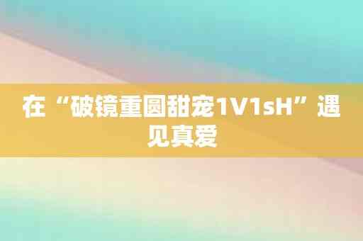 在“破镜重圆甜宠1∨1sH”遇见真爱