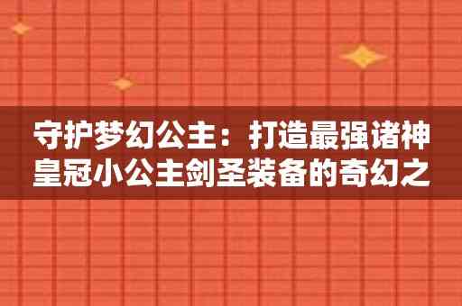 守护梦幻公主：打造最强诸神皇冠小公主剑圣装备的奇幻之旅！