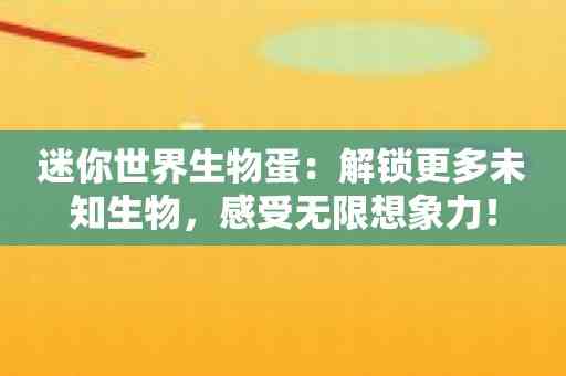 迷你世界生物蛋：解锁更多未知生物，感受无限想象力！