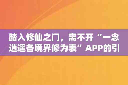 踏入修仙之门，离不开“一念逍遥各境界修为表”APP的引导和指导