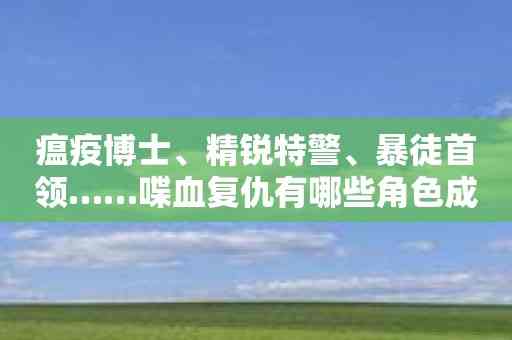 瘟疫博士、精锐特警、暴徒首领……喋血复仇有哪些角色成就巅峰之作？