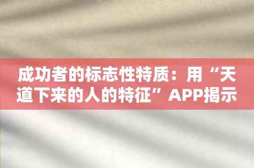 成功者的标志性特质：用“天道下来的人的特征”APP揭示成功者的秘诀！