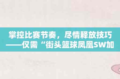 掌控比赛节奏，尽情释放技巧——仅需“街头篮球凤凰SW加点”！