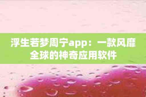 浮生若梦周宁app：一款风靡全球的神奇应用软件