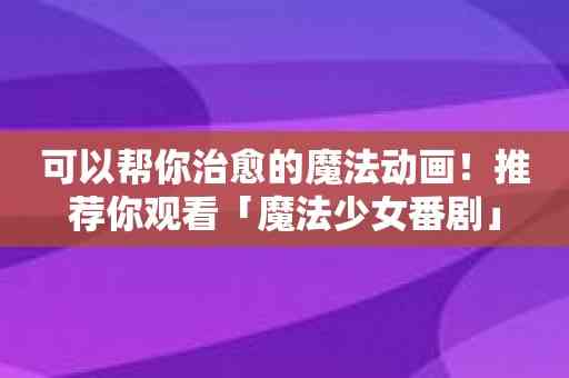 可以帮你治愈的魔法动画！推荐你观看「魔法少女番剧」