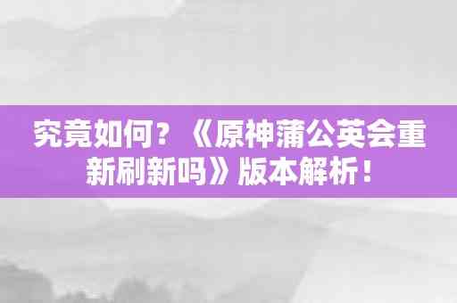 究竟如何？《原神蒲公英会重新刷新吗》版本解析！