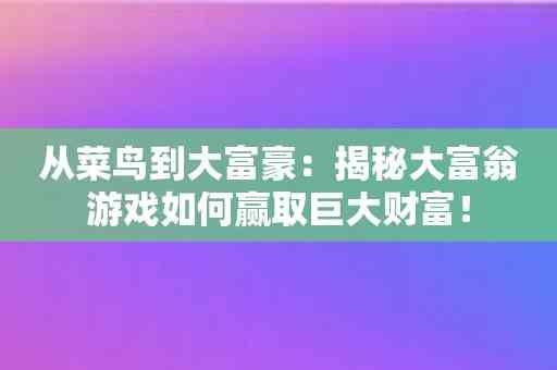 从菜鸟到大富豪：揭秘大富翁游戏如何赢取巨大财富！