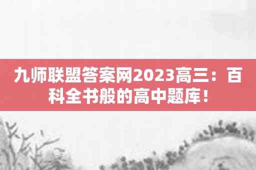 九师联盟答案网2023高三：百科全书般的高中题库！