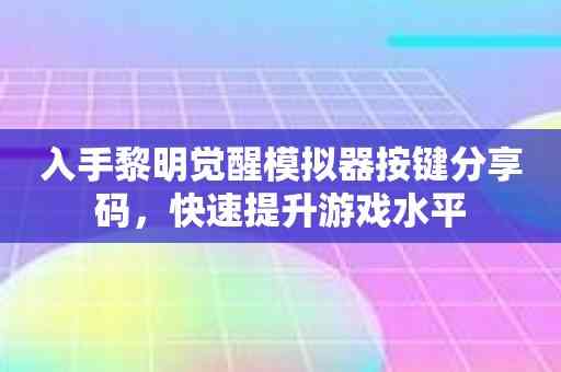 入手黎明觉醒模拟器按键分享码，快速提升游戏水平