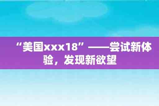 “美国xxx18”——尝试新体验，发现新欲望