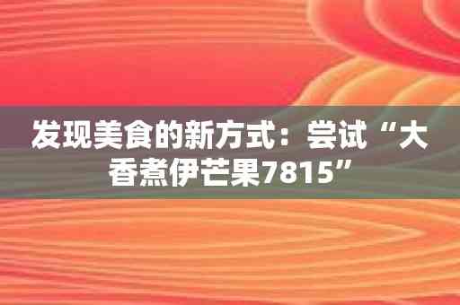 发现美食的新方式：尝试“大香煮伊芒果7815”