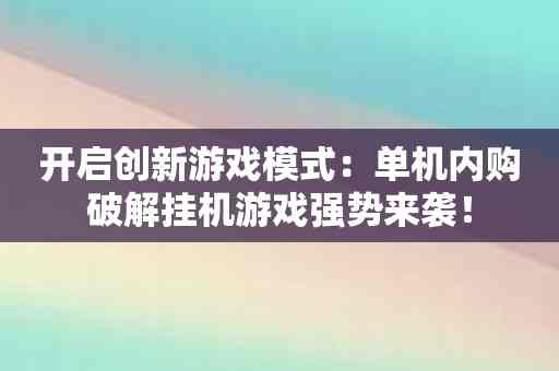 开启创新游戏模式：单机内购破解挂机游戏强势来袭！