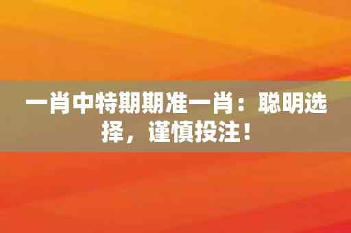 一肖中特期期准一肖：聪明选择，谨慎投注！