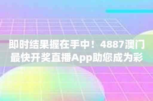 即时结果握在手中！4887澳门最快开奖直播App助您成为彩票专家