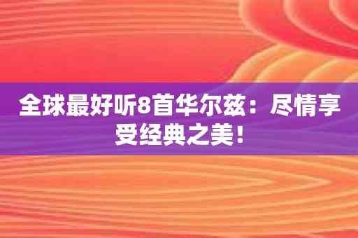 全球最好听8首华尔兹：尽情享受经典之美！