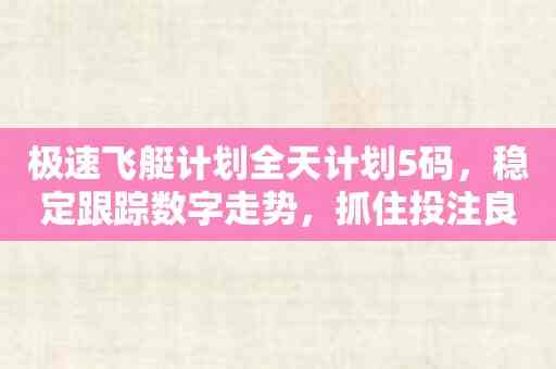 极速飞艇计划全天计划5码，稳定跟踪数字走势，抓住投注良机