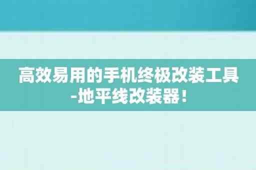 高效易用的手机终极改装工具-地平线改装器！