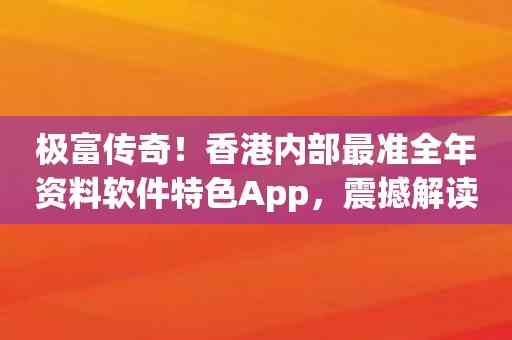 极富传奇！香港内部最准全年资料软件特色App，震撼解读时时彩秘籍