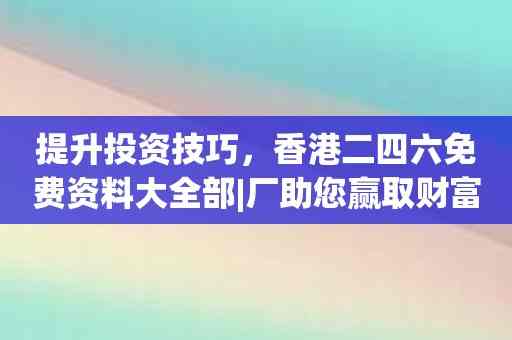 提升投资技巧，香港二四六免费资料大全部|厂助您赢取财富！