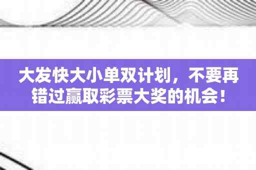 大发快大小单双计划，不要再错过赢取彩票大奖的机会！