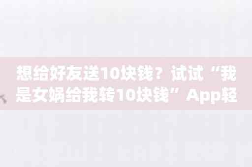 想给好友送10块钱？试试“我是女娲给我转10块钱”App轻松搞定！