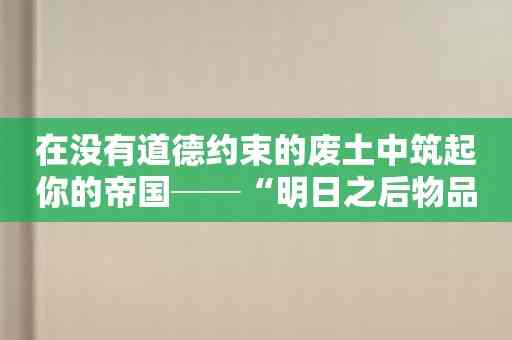 在没有道德约束的废土中筑起你的帝国──“明日之后物品消失”等你来征服！