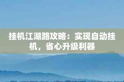 挂机江湖路攻略：实现自动挂机，省心升级利器