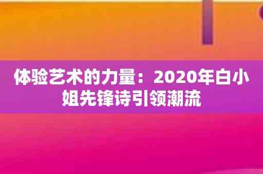 体验艺术的力量：2020年白小姐先锋诗引领潮流