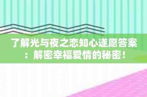 了解光与夜之恋知心遂愿答案：解密幸福爱情的秘密！