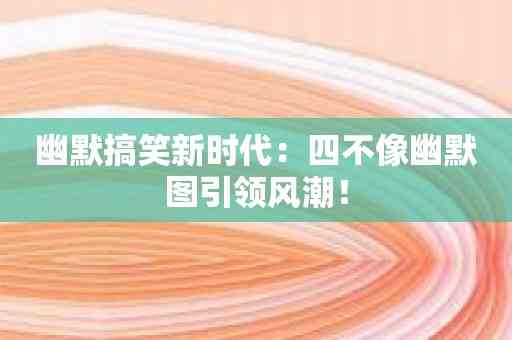 幽默搞笑新时代：四不像幽默图引领风潮！