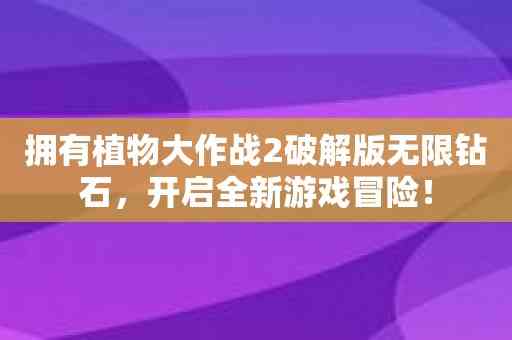 拥有植物大作战2破解版无限钻石，开启全新游戏冒险！