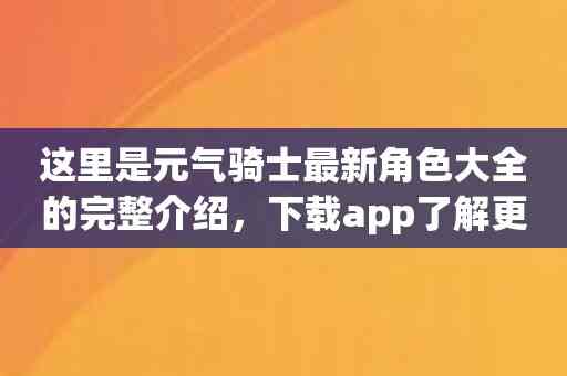 这里是元气骑士最新角色大全的完整介绍，下载app了解更多！