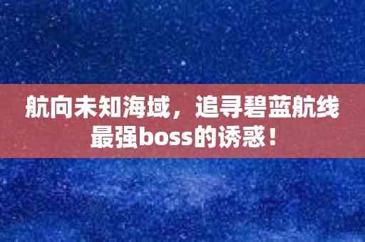 航向未知海域，追寻碧蓝航线最强boss的诱惑！