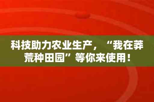 科技助力农业生产，“我在莽荒种田园”等你来使用！