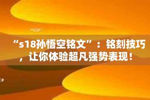 “s18孙悟空铭文”：铭刻技巧，让你体验超凡强势表现！