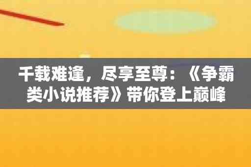 千载难逢，尽享至尊：《争霸类小说推荐》带你登上巅峰