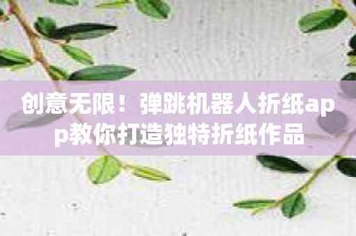 创意无限！弹跳机器人折纸app教你打造独特折纸作品