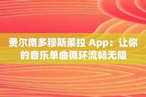 费尔南多穆斯莱拉 App：让你的音乐单曲循环流畅无阻