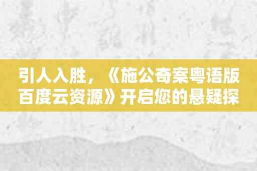 引人入胜，《施公奇案粤语版百度云资源》开启您的悬疑探案之旅