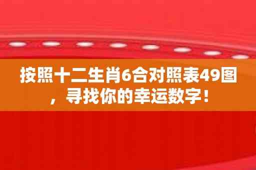 按照十二生肖6合对照表49图，寻找你的幸运数字！