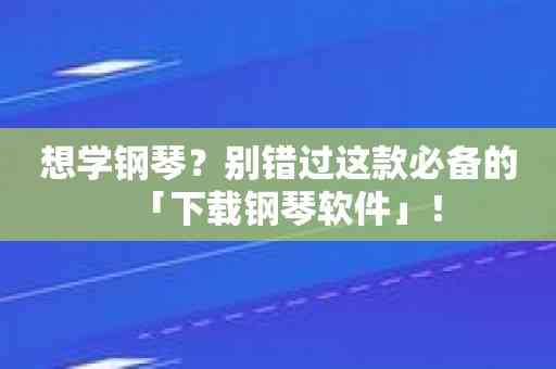 想学钢琴？别错过这款必备的「下载钢琴软件」！