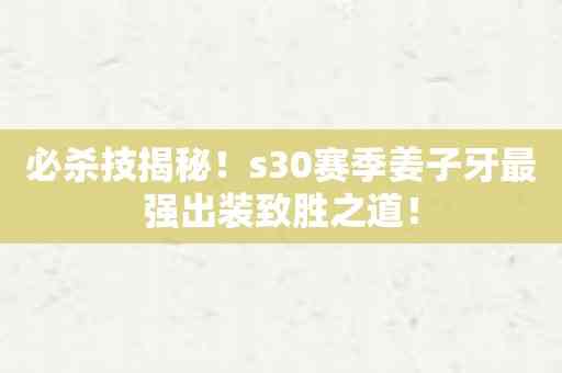 必杀技揭秘！s30赛季姜子牙最强出装致胜之道！