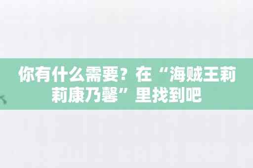 你有什么需要？在“海贼王莉莉康乃馨”里找到吧