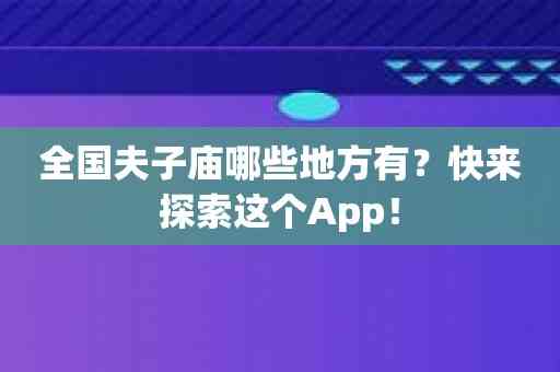 全国夫子庙哪些地方有？快来探索这个App！